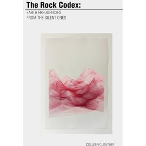 Guenther, Colleen The Rock Codex: Earth Frequencies from the Silent Ones Guenther, Colleen The Rock Codex: Earth Frequencies from the Silent Ones