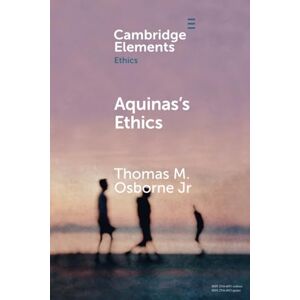 Osborne Jr, Thomas M. Aquinas's Ethics (Elements in Ethics) Osborne Jr, Thomas M. Aquinas's Ethics (Elements in Ethics)
