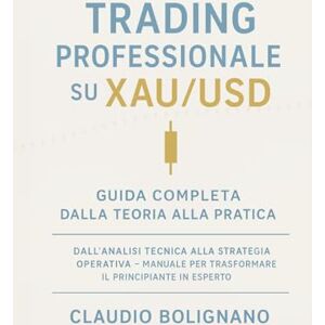 Bolignano, Claudio Trading Professionale su XAU/USD: Guida Completa dalla Teoria alla Pratica: Dall’analisi tecnica alla strategia operativa – Manuale per trasformare il principiante in esperto Bolignano, Claudio Trading Professionale su XAU/USD: Guida Completa dalla Teoria alla Pratica: Dall’analisi tecnica alla strategia operativa – Manuale per trasformare il principiante in esperto