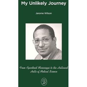 Wilson My Unlikely Journey: From Apartheid Mississippi to the Hallowed Halls of Medical Science Wilson My Unlikely Journey: From Apartheid Mississippi to the Hallowed Halls of Medical Science