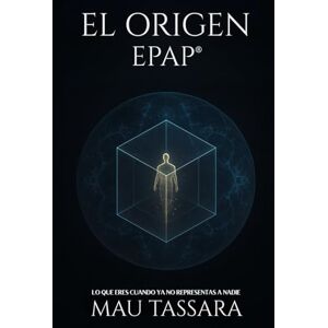 Tassara, Mau EL ORIGEN – EPAP®: LO QUE ERES CUANDO YA NO REPRESENTAS A NADIE (Trilogía EPAP – El Camino de Regreso a Tu Diseño Original) Tassara, Mau EL ORIGEN – EPAP®: LO QUE ERES CUANDO YA NO REPRESENTAS A NADIE (Trilogía EPAP – El Camino de Regreso a Tu Diseño Original)