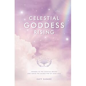 Sloane, Katy Celestial Goddess Rising: Awaken to the Celestial Realms & Ignite the Sacred Fire of Your Soul Sloane, Katy Celestial Goddess Rising: Awaken to the Celestial Realms & Ignite the Sacred Fire of Your Soul