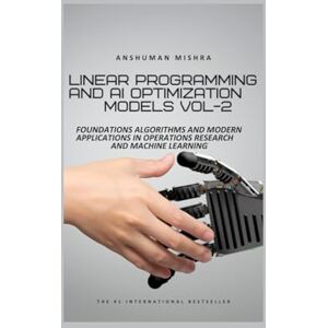Mishra, Anshuman Linear Programming and AI Optimization Models VOL-2 (AI AND MATH NEW) Mishra, Anshuman Linear Programming and AI Optimization Models VOL-2 (AI AND MATH NEW)