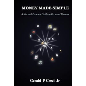 Creel Jr, Gerald P Money Made Simple: A Normal Person's Guide to Personal Finance Creel Jr, Gerald P Money Made Simple: A Normal Person's Guide to Personal Finance
