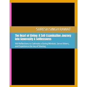 Rawat, Suresh Singh The Heart of Giving: A Self-Examination Journey into Generosity & Selflessness: 100 Reflections to Cultivate a Giving Mindset, Serve Others, and Experience the Joy of Sharing Rawat, Suresh Singh The Heart of Giving: A Self-Examination Journey into Generosity & Selflessness: 100 Reflections to Cultivate a Giving Mindset, Serve Others, and Experience the Joy of Sharing