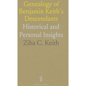 Ziba C., Keith Genealogy of Benjamin Keith's Descendants: Historical and Personal Insights Ziba C., Keith Genealogy of Benjamin Keith's Descendants: Historical and Personal Insights