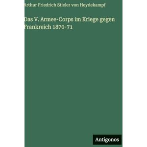 Heydekampf, Arthur Friedrich Stieler Das V. Armee-Corps im Kriege gegen Frankreich 1870-71 Heydekampf, Arthur Friedrich Stieler Das V. Armee-Corps im Kriege gegen Frankreich 1870-71