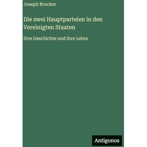 Brucker, Joseph Die zwei Hauptparteien in den Vereinigten Staaten: Ihre Geschichte und ihre Lehre Brucker, Joseph Die zwei Hauptparteien in den Vereinigten Staaten: Ihre Geschichte und ihre Lehre