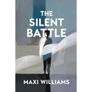 WILLIAMS, MAXI THE SILENT BATTLE: "Understating and Overcoming Anxiety and Depression WILLIAMS, MAXI THE SILENT BATTLE: "Understating and Overcoming Anxiety and Depression