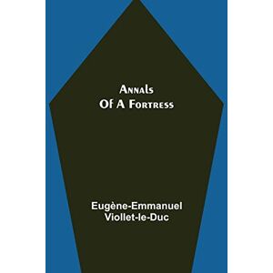 Viollet-Le-Duc, Eugène-Emmanuel Annals of a Fortress Viollet-Le-Duc, Eugène-Emmanuel Annals of a Fortress