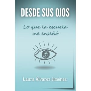 Álvarez Jiménez, Laura Desde sus ojos: Lo que la escuela me enseñó Álvarez Jiménez, Laura Desde sus ojos: Lo que la escuela me enseñó