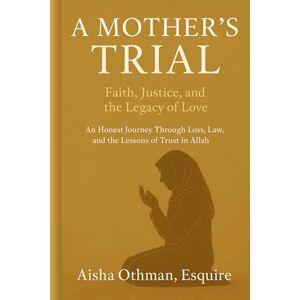 Othman, Aisha A Mother’s Trial: Faith, Justice, and the Legacy of Love: An Honest Journey Through Loss, Law, and the Lessons of Trust in Allah Othman, Aisha A Mother’s Trial: Faith, Justice, and the Legacy of Love: An Honest Journey Through Loss, Law, and the Lessons of Trust in Allah