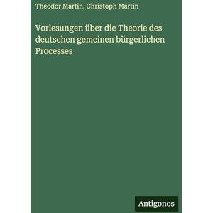 Martin, Theodor Vorlesungen über die Theorie des deutschen gemeinen bürgerlichen Processes Martin, Theodor Vorlesungen über die Theorie des deutschen gemeinen bürgerlichen Processes