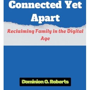 Roberts Connected Yet Apart: Reclaiming Family in the Digital Age Roberts Connected Yet Apart: Reclaiming Family in the Digital Age
