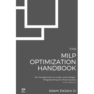 DeJans Jr, Adam David The MILP Optimization Handbook: An Introduction to Linear and Integer Programming for Practitioners (MILP Optimization Handbooks) DeJans Jr, Adam David The MILP Optimization Handbook: An Introduction to Linear and Integer Programming for Practitioners (MILP Optimization Handbooks)