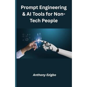 Ezigbo, Anthony Prompt Engineering & AI Tools for Non-Tech People: “A Beginner’s Guide to Mastering AI Without Coding or Tech Skills” Ezigbo, Anthony Prompt Engineering & AI Tools for Non-Tech People: “A Beginner’s Guide to Mastering AI Without Coding or Tech Skills”