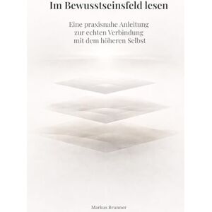 Brunner, Markus Christian Matthias Im Bewusstseinsfeld lesen: Eine praxisnahe Anleitung zur echten Verbindung mit dem höheren Selbst (Geistige Heilung: Selbstheilung und spirituelle Heilarbeit) Brunner, Markus Christian Matthias Im Bewusstseinsfeld lesen: Eine praxisnahe Anleitung zur echten Verbindung mit dem höheren Selbst (Geistige Heilung: Selbstheilung und spirituelle Heilarbeit)
