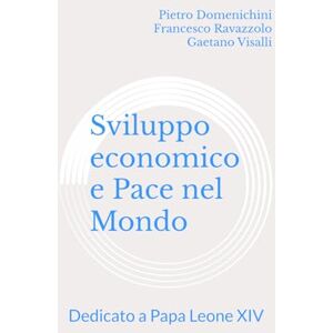 Domenichini, Pietro Sviluppo economico e Pace nel Mondo: Dedicato a Papa Leone XIV Domenichini, Pietro Sviluppo economico e Pace nel Mondo: Dedicato a Papa Leone XIV