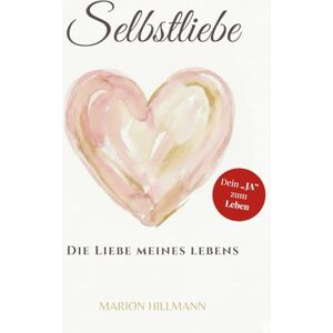Hillmann, Marion Selbstliebe Die Liebe meines Lebens: Mit Übungen, Affirmationen und innerer Heilung zu mehr Selbstwert und innerer Stärke Hillmann, Marion Selbstliebe Die Liebe meines Lebens: Mit Übungen, Affirmationen und innerer Heilung zu mehr Selbstwert und innerer Stärke