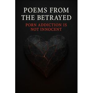 Allen, Tammy Poems from the betrayed; porn addiction is not innocent (A call out to how porn addiction is affecting partners and society) Allen, Tammy Poems from the betrayed; porn addiction is not innocent (A call out to how porn addiction is affecting partners and society)