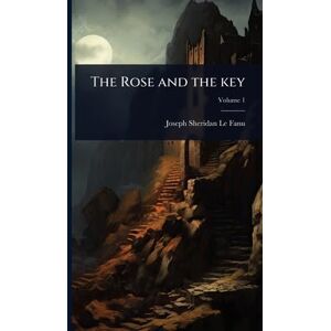 Le Fanu, Joseph Sheridan The Rose and the key Le Fanu, Joseph Sheridan The Rose and the key