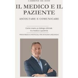 De Ieso, Carmine IL MEDICO E IL PAZIENTE ASCOLTARE E COMUNICARE NEW VERSION: Suggerimenti per abbattere la barriera tra Medico e Paziente De Ieso, Carmine IL MEDICO E IL PAZIENTE ASCOLTARE E COMUNICARE NEW VERSION: Suggerimenti per abbattere la barriera tra Medico e Paziente