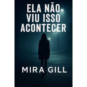 Gill, Mira Ela não viu isso acontecer: Um thriller psicológico envolvente sobre traição, segredos e reviravoltas inesperadas Gill, Mira Ela não viu isso acontecer: Um thriller psicológico envolvente sobre traição, segredos e reviravoltas inesperadas