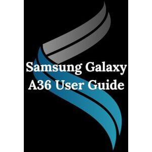 Blackwood, Rina Samsung Galaxy A36 User Guide: Tips, Secrets, and Hidden Features for Beginners and Experts Blackwood, Rina Samsung Galaxy A36 User Guide: Tips, Secrets, and Hidden Features for Beginners and Experts