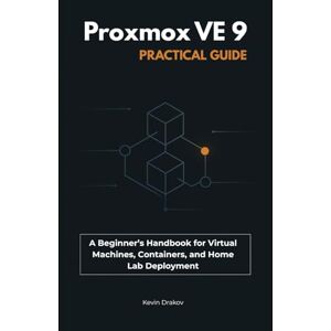 Drakov, Kevin Proxmox VE 9 Practical Guide: A Beginner’s Handbook for Virtual Machines, Containers, and Home Lab Deployment Drakov, Kevin Proxmox VE 9 Practical Guide: A Beginner’s Handbook for Virtual Machines, Containers, and Home Lab Deployment