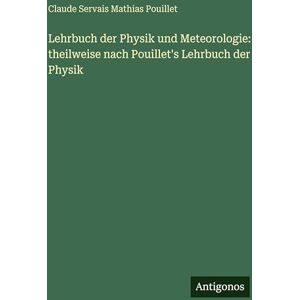 Pouillet, Claude Servais Mathias Lehrbuch der Physik und Meteorologie: theilweise nach Pouillet's Lehrbuch der Physik Pouillet, Claude Servais Mathias Lehrbuch der Physik und Meteorologie: theilweise nach Pouillet's Lehrbuch der Physik