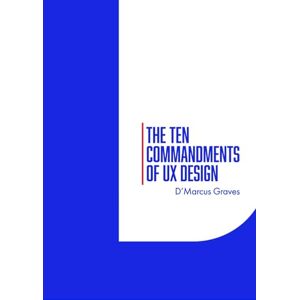 Graves, D'Marcus The Ten Commandments of UX Design Graves, D'Marcus The Ten Commandments of UX Design