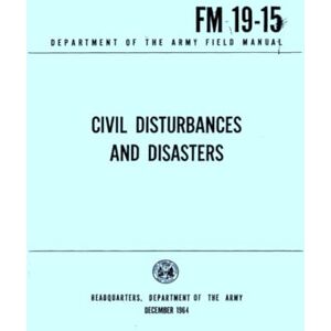 Department of the Army, Headquarters Civil Disturbances, And Disasters: Department of the Army Field Manual FM 19-15, December 1964 Department of the Army, Headquarters Civil Disturbances, And Disasters: Department of the Army Field Manual FM 19-15, December 1964