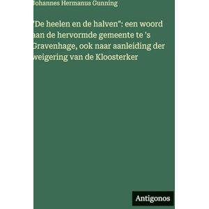 Gunning, Johannes Hermanus De heelen en de halven": een woord aan de hervormde gemeente te 's Gravenhage, ook naar aanleiding der weigering van de Kloosterker Gunning, Johannes Hermanus De heelen en de halven": een woord aan de hervormde gemeente te 's Gravenhage, ook naar aanleiding der weigering van de Kloosterker