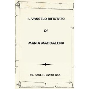 Kizito OSA, Fr. Paul H. Il Vangelo rifiutato Di Maria Maddalena (Serie Spiritualità Vita Quotidiana) Kizito OSA, Fr. Paul H. Il Vangelo rifiutato Di Maria Maddalena (Serie Spiritualità Vita Quotidiana)