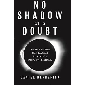 Kennefick, Daniel No Shadow of a Doubt: The 1919 Eclipse That Confirmed Einstein's Theory of Relativity Kennefick, Daniel No Shadow of a Doubt: The 1919 Eclipse That Confirmed Einstein's Theory of Relativity