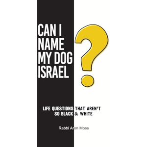 Moss, Rabbi Aron Can I Name My Dog Israel?: LIfe Questions that Aren't So Black & White Moss, Rabbi Aron Can I Name My Dog Israel?: LIfe Questions that Aren't So Black & White