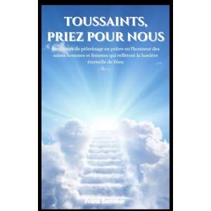 Sommer, Frank Toussaints, priez pour nous: Neuf jours de pèlerinage en prière en l'honneur des saints hommes et femmes qui reflètent la lumière éternelle de Dieu ... in Prayer: Catholic Novenas Across Languages) Sommer, Frank Toussaints, priez pour nous: Neuf jours de pèlerinage en prière en l'honneur des saints hommes et femmes qui reflètent la lumière éternelle de Dieu ... in Prayer: Catholic Novenas Across Languages)