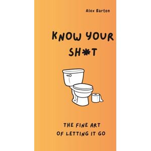Barton, Alex Know Your Sh*t Mastering the Fine Art of Letting It Go: Funny health book about the poop facts. Barton, Alex Know Your Sh*t Mastering the Fine Art of Letting It Go: Funny health book about the poop facts.