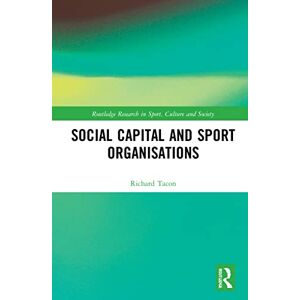 Tacon, Richard Social Capital and Sport Organisations (Routledge Research in Sport, Culture and Society) Tacon, Richard Social Capital and Sport Organisations (Routledge Research in Sport, Culture and Society)