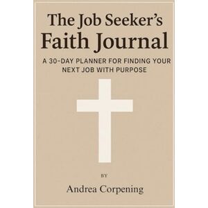 Corpening, Andrea The Job Seeker's Faith Journal: A 30-Day Planner for Finding Your Next Job With Purpose Corpening, Andrea The Job Seeker's Faith Journal: A 30-Day Planner for Finding Your Next Job With Purpose