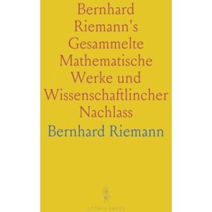 Bernhard, Riemann Bernhard Riemann's Gesammelte Mathematische Werke und Wissenschaftlincher Nachlass Bernhard, Riemann Bernhard Riemann's Gesammelte Mathematische Werke und Wissenschaftlincher Nachlass