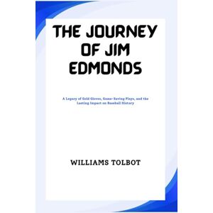 TOLBOT, WILLIAMS THE JOURNEY OF JIM EDMONDS: A Legacy of Gold Gloves, Game-Saving Plays, and the Lasting Impact on Baseball History TOLBOT, WILLIAMS THE JOURNEY OF JIM EDMONDS: A Legacy of Gold Gloves, Game-Saving Plays, and the Lasting Impact on Baseball History
