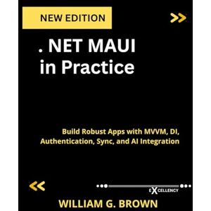 BROWN, WILLIAM G. .NET MAUI in Practice: Build Robust Apps with MVVM, DI, Authentication, Sync, and AI Integration (Web programming,cloud computing and developing guide) BROWN, WILLIAM G. .NET MAUI in Practice: Build Robust Apps with MVVM, DI, Authentication, Sync, and AI Integration (Web programming,cloud computing and developing guide)