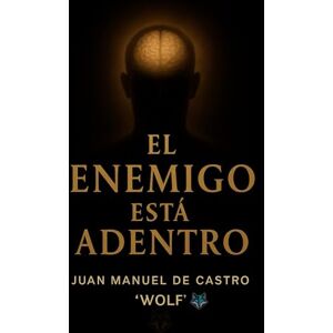 De Castro "Wolf", Juan Manuel EL ENEMIGO ESTÁ ADENTRO: Cómo vencerte a vos mismo, sanar la mente y encontrar sentido De Castro "Wolf", Juan Manuel EL ENEMIGO ESTÁ ADENTRO: Cómo vencerte a vos mismo, sanar la mente y encontrar sentido