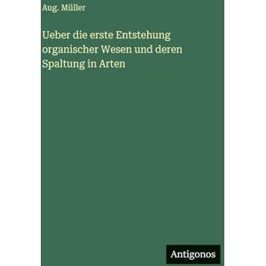 Müller, Aug Ueber die erste Entstehung organischer Wesen und deren Spaltung in Arten Müller, Aug Ueber die erste Entstehung organischer Wesen und deren Spaltung in Arten