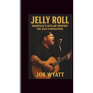 Wyatt, Job Jelly roll: Nashville's Outlaw Prophet-The Jelly’s Revolution Wyatt, Job Jelly roll: Nashville's Outlaw Prophet-The Jelly’s Revolution