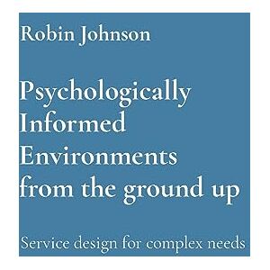 Johnson, Robin Psychologically Informed Environments from the ground up: Service design for complex needs Johnson, Robin Psychologically Informed Environments from the ground up: Service design for complex needs