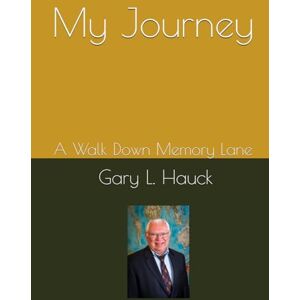 Hauck, Dr. Gary L. My Journey: A Walk Down Memory Lane (while I still have my memory...) Hauck, Dr. Gary L. My Journey: A Walk Down Memory Lane (while I still have my memory...)