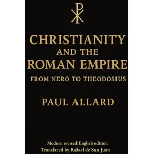 ALLARD, PAUL CHRISTIANITY AND THE ROMAN EMPIRE:FROM NERO TO THEODOSIUS ALLARD, PAUL CHRISTIANITY AND THE ROMAN EMPIRE:FROM NERO TO THEODOSIUS