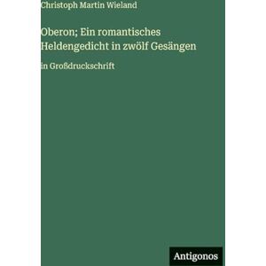 Wieland, Christoph Martin Oberon; Ein romantisches Heldengedicht in zwölf Gesängen: in Großdruckschrift Wieland, Christoph Martin Oberon; Ein romantisches Heldengedicht in zwölf Gesängen: in Großdruckschrift
